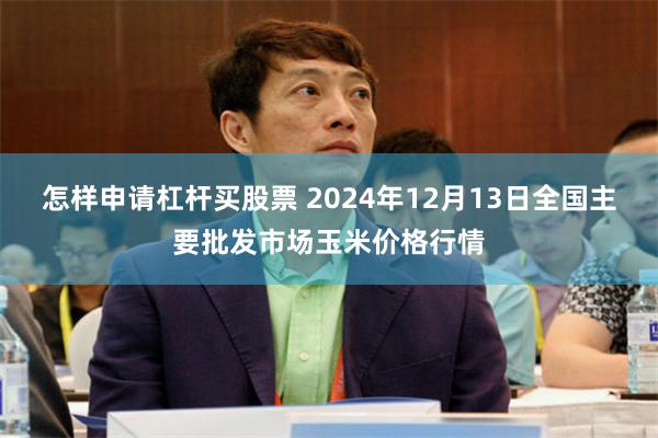 怎样申请杠杆买股票 2024年12月13日全国主要批发市场玉米价格行情