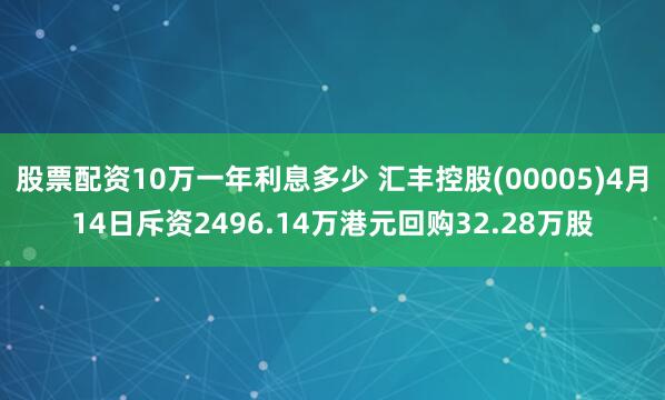 股票配资10万一年利息多少 汇丰控股(00005)4月14日斥资2496.14万港元回购32.28万股