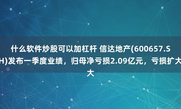 什么软件炒股可以加杠杆 信达地产(600657.SH)发布一季度业绩，归母净亏损2.09亿元，亏损扩大