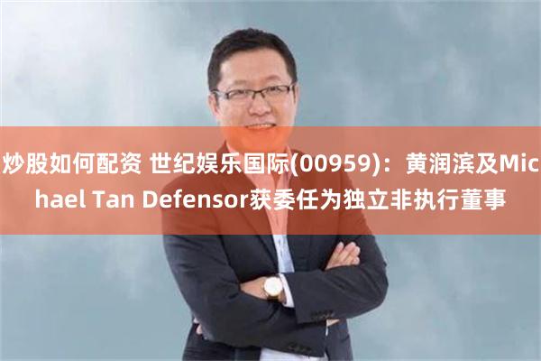 炒股如何配资 世纪娱乐国际(00959)：黄润滨及Michael Tan Defensor获委任为独立非执行董事