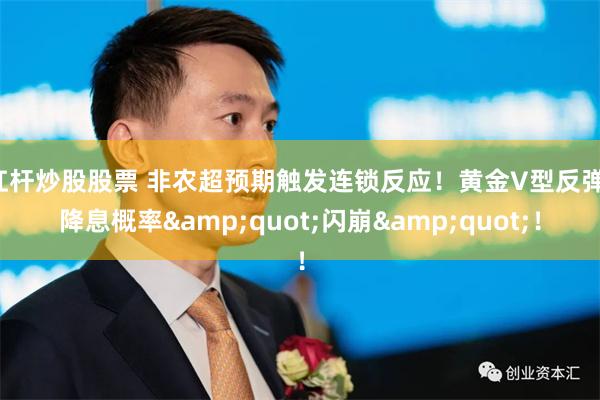 杠杆炒股股票 非农超预期触发连锁反应！黄金V型反弹，降息概率&quot;闪崩&quot;！
