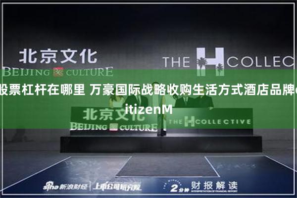 股票杠杆在哪里 万豪国际战略收购生活方式酒店品牌citizenM