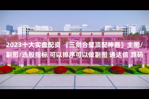2023十大实盘配资 〖三剑合璧顶配神器〗主图/副图/选股指标 可以排序可以做副图 通达信 源码