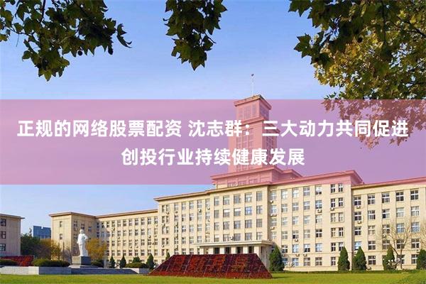 正规的网络股票配资 沈志群：三大动力共同促进创投行业持续健康发展