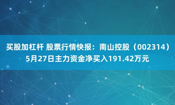 买股加杠杆 股票行情快报：南山控股（002314）5月27日主力资金净买入191.42万元