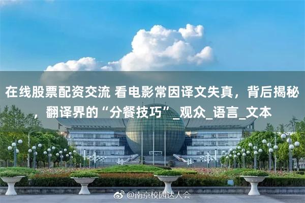 在线股票配资交流 看电影常因译文失真，背后揭秘，翻译界的“分餐技巧”_观众_语言_文本