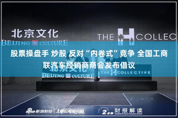 股票操盘手 炒股 反对“内卷式”竞争 全国工商联汽车经销商商会发布倡议