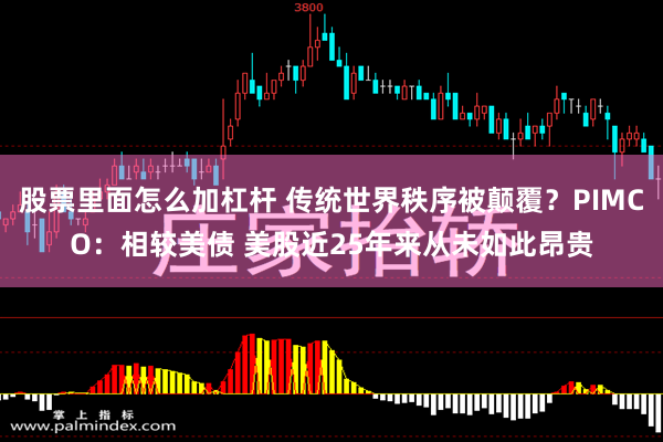 股票里面怎么加杠杆 传统世界秩序被颠覆？PIMCO：相较美债 美股近25年来从未如此昂贵