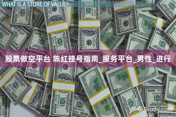 股票做空平台 陈红挂号指南_服务平台_男性_进行