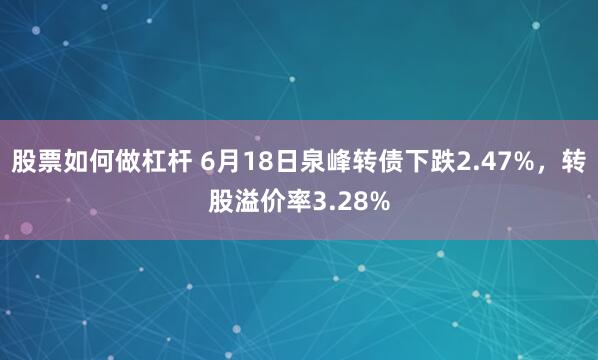 股票如何做杠杆 6月18日泉峰转债下跌2.47%，转股溢价率3.28%