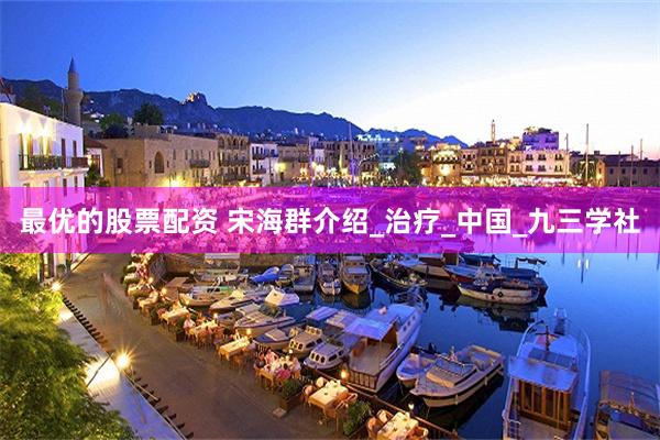 最优的股票配资 宋海群介绍_治疗_中国_九三学社