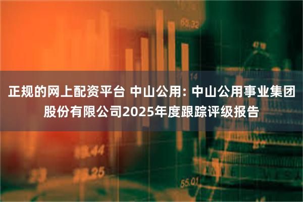 正规的网上配资平台 中山公用: 中山公用事业集团股份有限公司2025年度跟踪评级报告