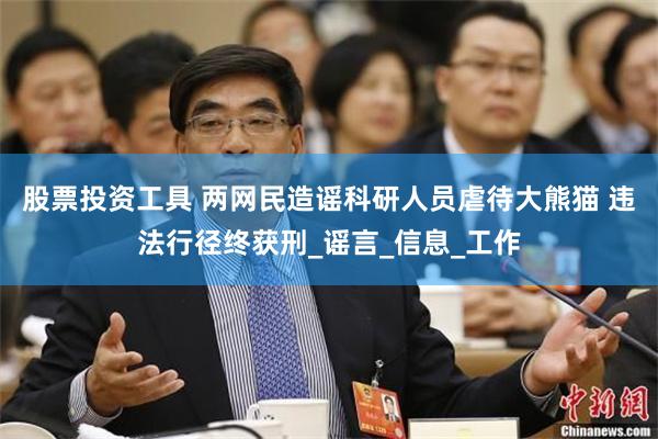股票投资工具 两网民造谣科研人员虐待大熊猫 违法行径终获刑_谣言_信息_工作