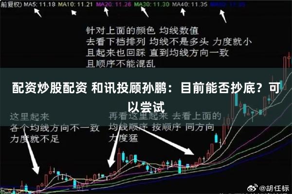 配资炒股配资 和讯投顾孙鹏：目前能否抄底？可以尝试