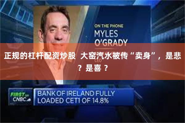 正规的杠杆配资炒股  大窑汽水被传“卖身”，是悲？是喜 ？