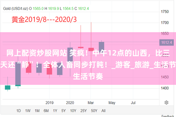 网上配资炒股网站 笑疯！中午12点的山西，比三伏天还“静”！全体人畜同步打盹！_游客_旅游_生活节奏