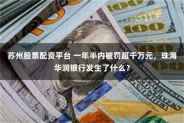 苏州股票配资平台 一年半内被罚超千万元，珠海华润银行发生了什么？