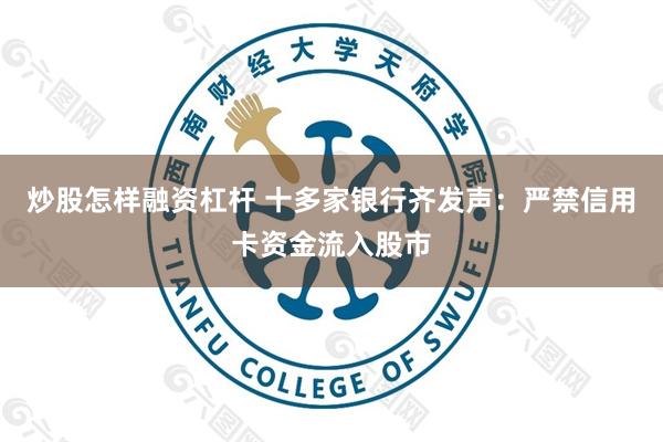 炒股怎样融资杠杆 十多家银行齐发声：严禁信用卡资金流入股市