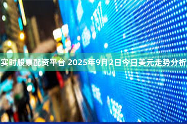 实时股票配资平台 2025年9月2日今日美元走势分析