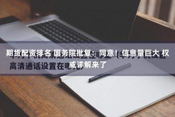 期货配资排名 国务院批复：同意！信息量巨大 权威详解来了