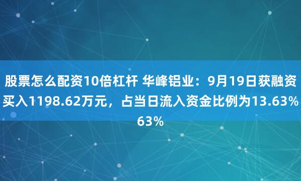 股票怎么配资10倍杠杆 华峰铝业：9月19日获融资买入1198.62万元，占当日流入资金比例为13.63%