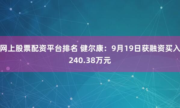 网上股票配资平台排名 健尔康：9月19日获融资买入240.38万元