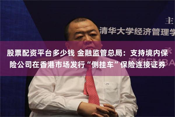 股票配资平台多少钱 金融监管总局：支持境内保险公司在香港市场发行“侧挂车”保险连接证券