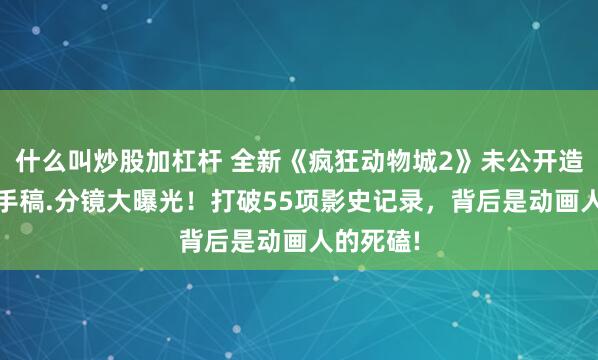 什么叫炒股加杠杆 全新《疯狂动物城2》未公开造型.设计手稿.分镜大曝光!打破55项影史记录,背后是动画人的死磕!