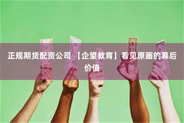 正规期货配资公司 【企望教育】看见原画的幕后价值