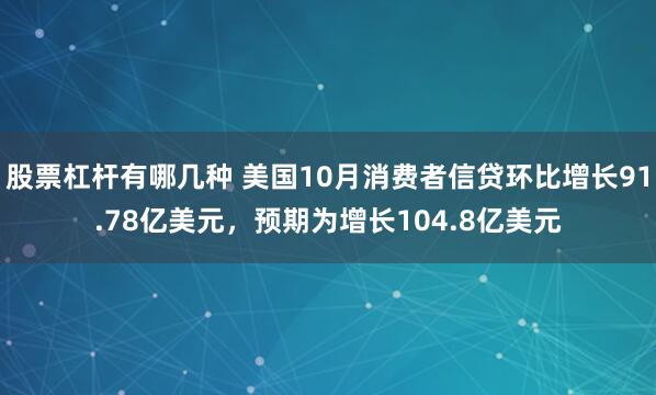 股票杠杆有哪几种 美国10月消费者信贷环比增长91.78亿美元,预期为增长104.8亿美元