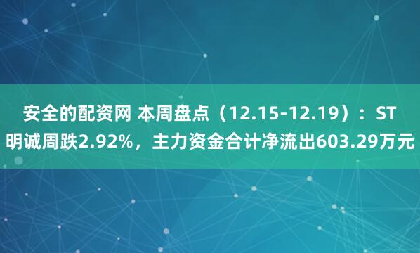 安全的配资网 本周盘点（12.15-12.19）：ST明诚周跌2.92%，主力资金合计净流出603.29万元