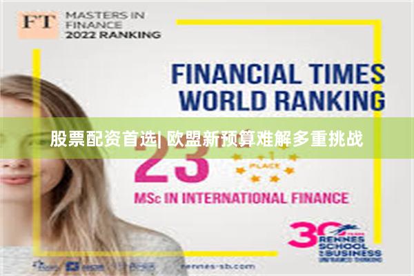 股票配资首选| 欧盟新预算难解多重挑战