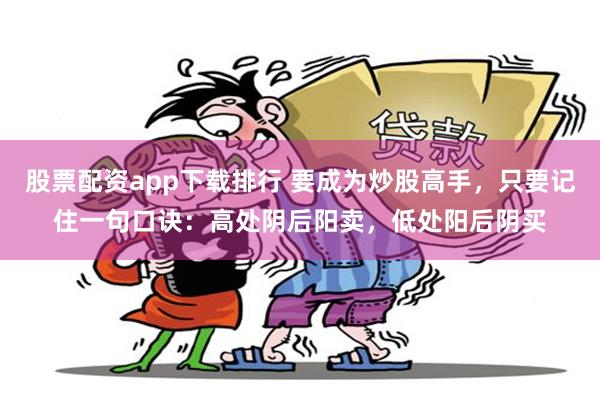 股票配资app下载排行 要成为炒股高手，只要记住一句口诀：高处阴后阳卖，低处阳后阴买
