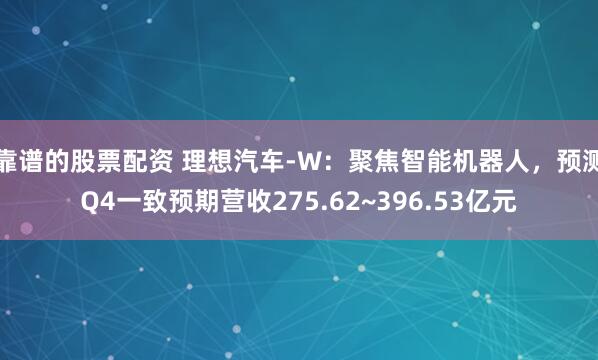 靠谱的股票配资 理想汽车-W：聚焦智能机器人，预测Q4一致预期营收275.62~396.53亿元