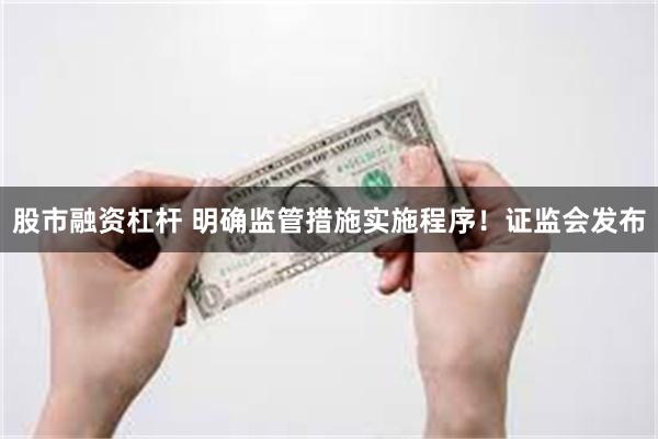 股市融资杠杆 明确监管措施实施程序！证监会发布