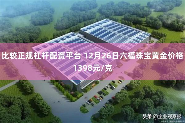 比较正规杠杆配资平台 12月26日六福珠宝黄金价格1398元/克