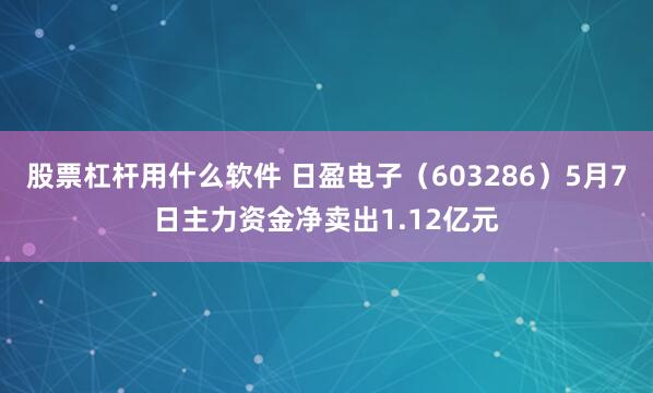 股票杠杆用什么软件 日盈电子（603286）5月7日主力资金净卖出1.12亿元