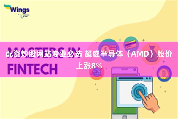配资炒股网站专业必选 超威半导体（AMD）股价上涨8%