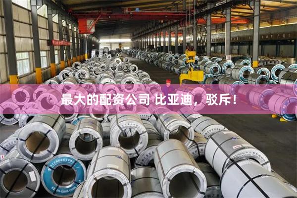 最大的配资公司 比亚迪，驳斥！