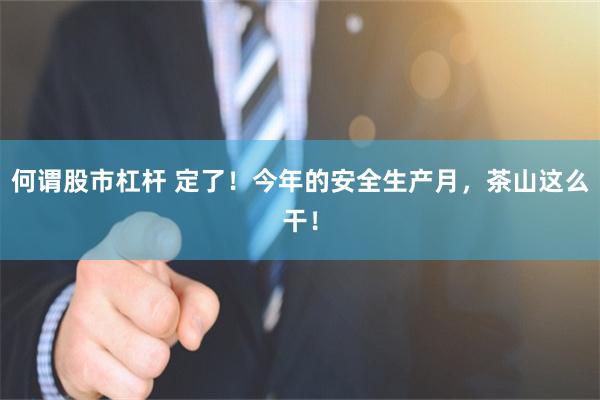 何谓股市杠杆 定了！今年的安全生产月，茶山这么干！