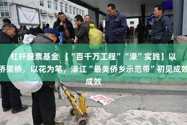 杠杆股票基金 【“百千万工程”“濠”实践】以侨架桥，以花为笔，濠江“最美侨乡示范带”初见成效