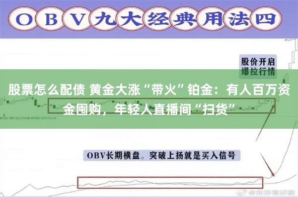股票怎么配债 黄金大涨“带火”铂金：有人百万资金囤购，年轻人直播间“扫货”