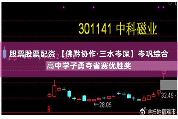 股票股票配资 【佛黔协作·三水岑深】岑巩综合高中学子勇夺省赛优胜奖