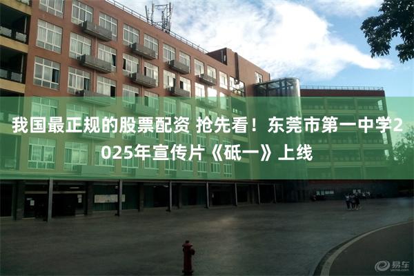 我国最正规的股票配资 抢先看！东莞市第一中学2025年宣传片《砥一》上线