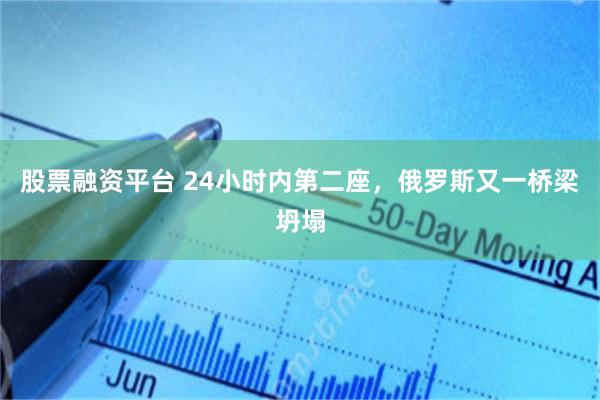 股票融资平台 24小时内第二座，俄罗斯又一桥梁坍塌