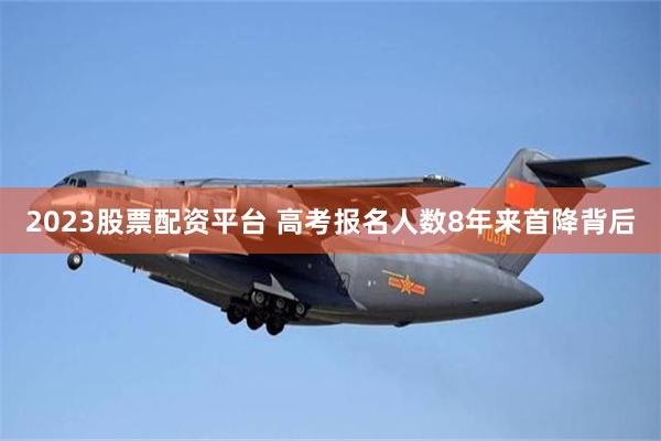 2023股票配资平台 高考报名人数8年来首降背后