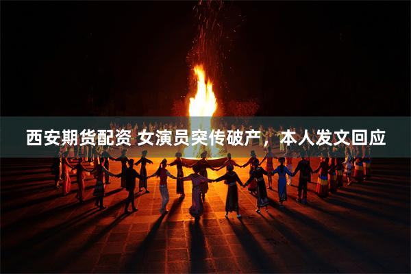 西安期货配资 女演员突传破产，本人发文回应