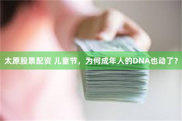 太原股票配资 儿童节，为何成年人的DNA也动了？