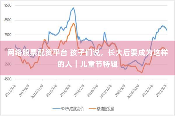 网络股票配资平台 孩子们说，长大后要成为这样的人｜儿童节特辑