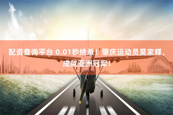 配资查询平台 0.01秒绝杀！肇庆运动员莫家蝶，成就亚洲冠军！
